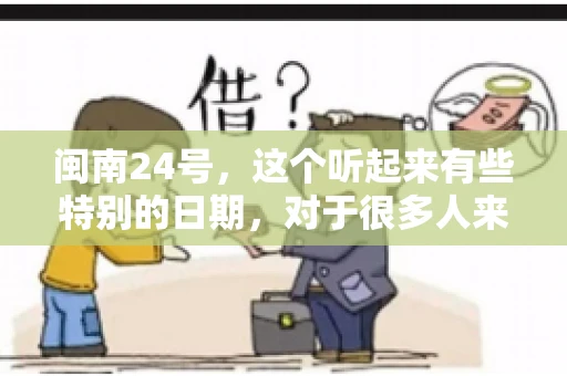 闽南24号，这个听起来有些特别的日期，对于很多人来说，可能是一个关于账款的疑问。那么，闽南24号可以要账吗？今天，我们就来聊聊这个话题。