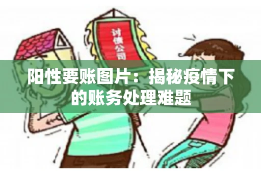 阳性要账图片：揭秘疫情下的账务处理难题