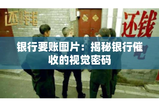 银行要账图片：揭秘银行催收的视觉密码