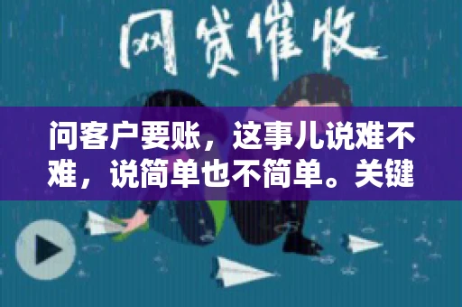 问客户要账，这事儿说难不难，说简单也不简单。关键是要掌握一些技巧，让整个要账过程既不伤和气，又能顺利收回款项。今天，我就来跟大家聊聊这个话题，希望能给大家带来一些实用的建议。