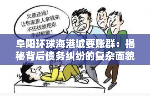 阜阳环球海港城要账群：揭秘背后债务纠纷的复杂面貌