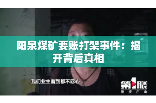 阳泉煤矿要账打架事件：揭开背后真相