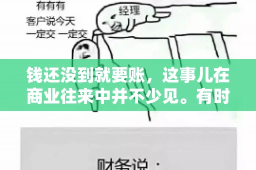 钱还没到就要账，这事儿在商业往来中并不少见。有时候，一笔交易已经谈妥，但资金尚未到位，这时候就要账，确实让人头疼。今天，咱们就来聊聊这个话题，看看在钱还没到的情况下，如何妥善处理要账的问题。