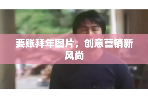 要账拜年图片，创意营销新风尚