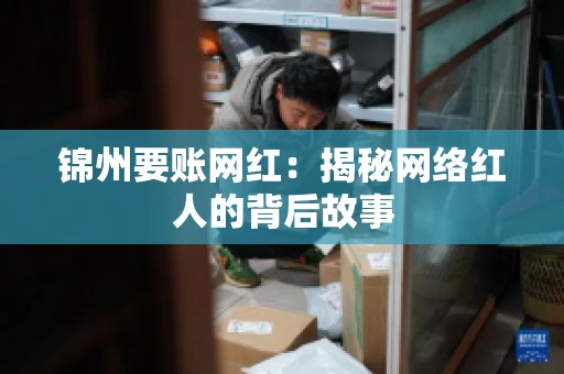 锦州要账网红：揭秘网络红人的背后故事