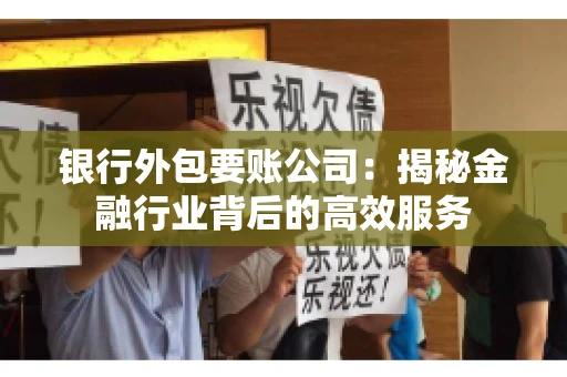 银行外包要账公司：揭秘金融行业背后的高效服务