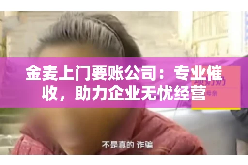 金麦上门要账公司：专业催收，助力企业无忧经营