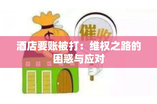 酒店要账被打：维权之路的困惑与应对