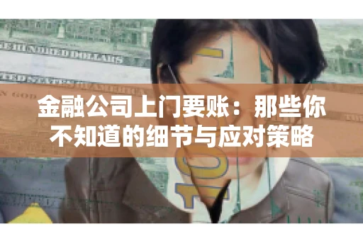 金融公司上门要账：那些你不知道的细节与应对策略
