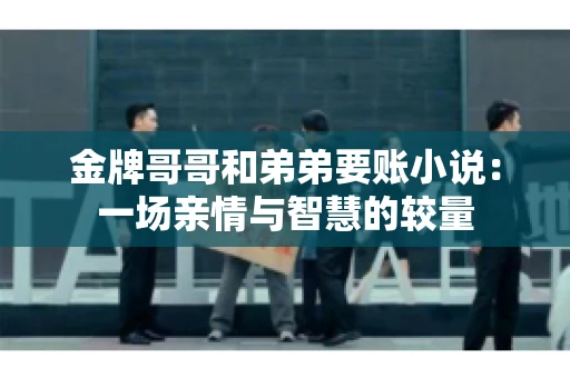 金牌哥哥和弟弟要账小说：一场亲情与智慧的较量