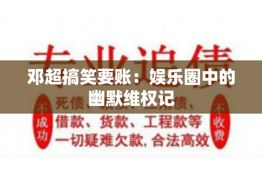 邓超搞笑要账：娱乐圈中的幽默维权记