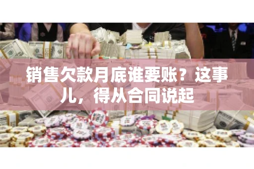 销售欠款月底谁要账？这事儿，得从合同说起
