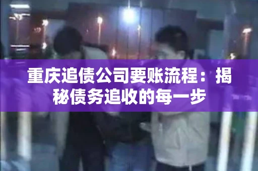 重庆追债公司要账流程：揭秘债务追收的每一步