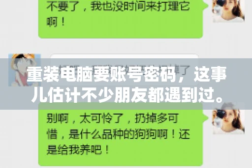 重装电脑要账号密码，这事儿估计不少朋友都遇到过。电脑出了点小状况，一重启就得重新来过，这时候突然发现，没有账号密码，电脑就像个哑巴，怎么也开不了机。今天，咱们就来聊聊这个话题，看看为什么重装电脑要账号密码，以及遇到这种情况该怎么办。