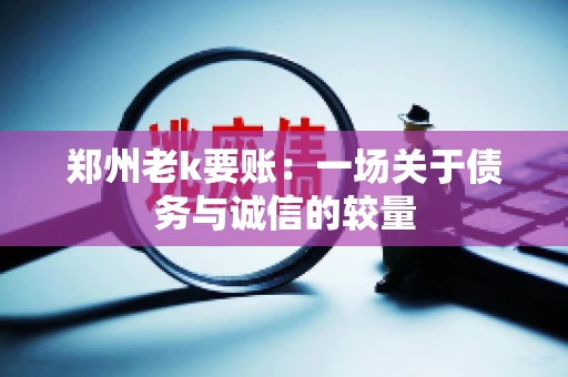 郑州老k要账：一场关于债务与诚信的较量