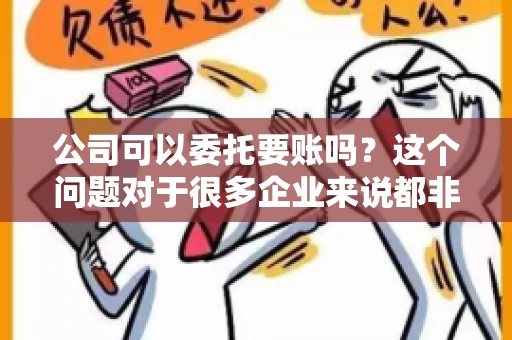 公司可以委托要账吗?这个问题对于很多企业来说都非常关键。在商业活动中,应收账款的管理是保证企业资金流转顺畅的重要环节。那么,公司是否可以委托要账呢?接下来,我们就来聊聊这个话题。 公司可以委托要账吗?这个问题对于很多企业来说都非常关键。在商业活动中,应收账款的管理是保证企业资金流转顺畅的重要环节。那么,公司是否可以委托要账呢?接下来,我们就来聊聊这个话题。