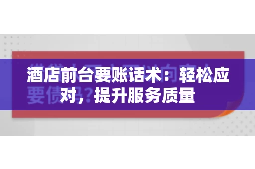 酒店前台要账话术：轻松应对，提升服务质量