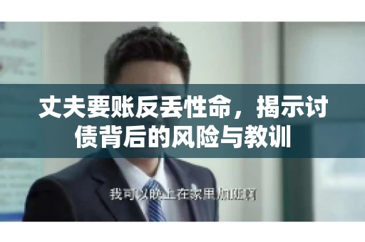 丈夫要账反丢性命，揭示讨债背后的风险与教训