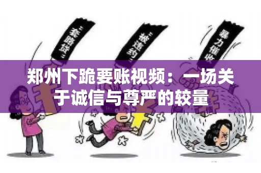 郑州下跪要账视频：一场关于诚信与尊严的较量