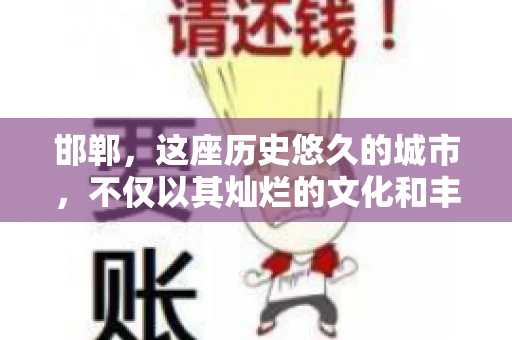 邯郸，这座历史悠久的城市，不仅以其灿烂的文化和丰富的历史遗迹闻名，还因为其独特的商业氛围而备受关注。其中，邯郸要账公司作为商业生态的一部分，承载着许多企业的期待与信任。今天，我们就来聊聊邯郸要账公司那些事儿。