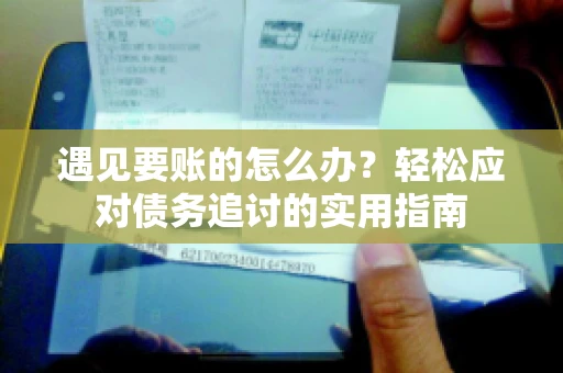 遇见要账的怎么办？轻松应对债务追讨的实用指南