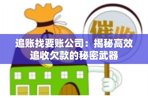 追账找要账公司：揭秘高效追收欠款的秘密武器