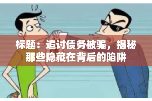 标题：追讨债务被骗，揭秘那些隐藏在背后的陷阱