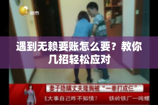 遇到无赖要账怎么要？教你几招轻松应对