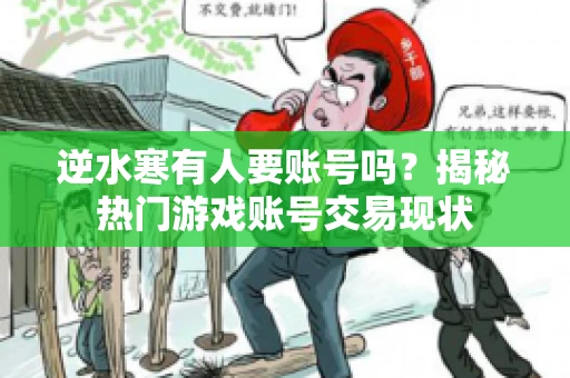 逆水寒有人要账号吗？揭秘热门游戏账号交易现状