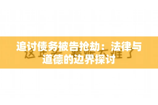 追讨债务被告抢劫：法律与道德的边界探讨