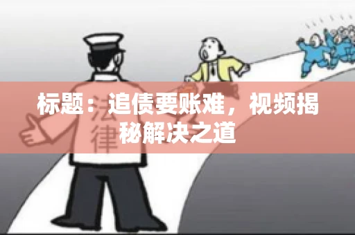 标题：追债要账难，视频揭秘解决之道