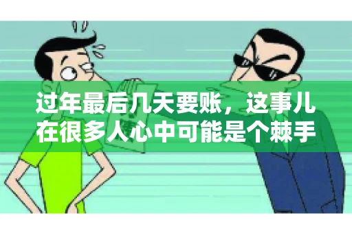 过年最后几天要账，这事儿在很多人心中可能是个棘手的问题。毕竟，春节临近，家家户户都在忙着准备团圆饭，谁也不想在这个时候被债务问题打扰。但现实是，有些账务问题不得不在这个时候解决。今天，我就来和大家聊聊这个话题，希望能给大家带来一些帮助。
