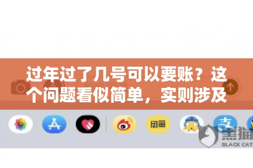 过年过了几号可以要账？这个问题看似简单，实则涉及法律、习俗等多方面因素。今天，我们就来聊聊这个话题，希望能为大家提供一些有用的信息。