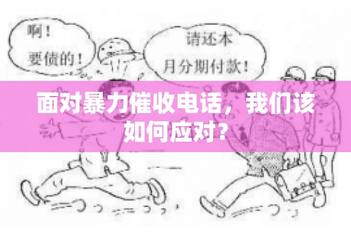 面对暴力催收电话，我们该如何应对？