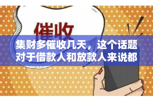 集财多催收几天，这个话题对于借款人和放款人来说都至关重要。今天，我们就来聊聊这个话题，看看集财多平台在催收方面的具体操作和借款人应该如何应对。