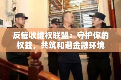 反催收维权联盟：守护你的权益，共筑和谐金融环境