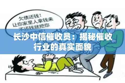 长沙中信催收员：揭秘催收行业的真实面貌