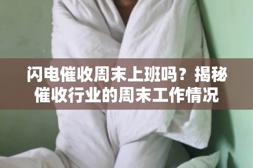 闪电催收周末上班吗？揭秘催收行业的周末工作情况