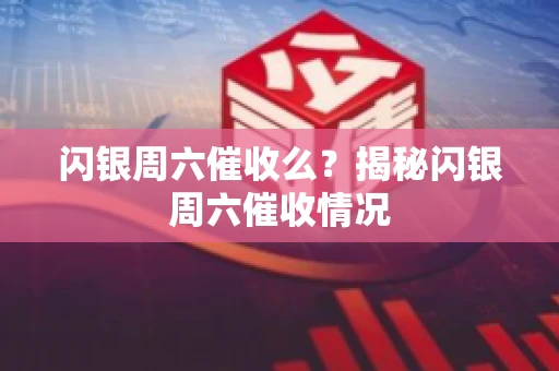 闪银周六催收么？揭秘闪银周六催收情况