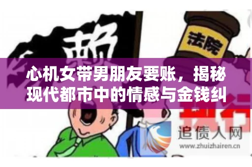 心机女带男朋友要账，揭秘现代都市中的情感与金钱纠葛