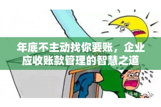 年底不主动找你要账，企业应收账款管理的智慧之道