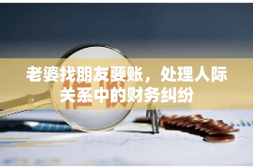老婆找朋友要账，处理人际关系中的财务纠纷