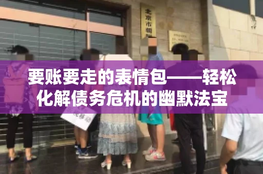 要账要走的表情包——轻松化解债务危机的幽默法宝