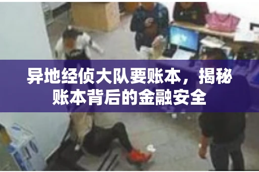 异地经侦大队要账本，揭秘账本背后的金融安全