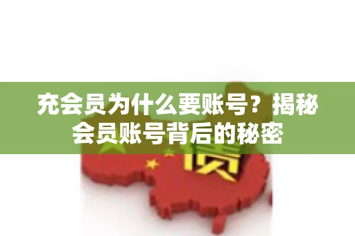充会员为什么要账号？揭秘会员账号背后的秘密